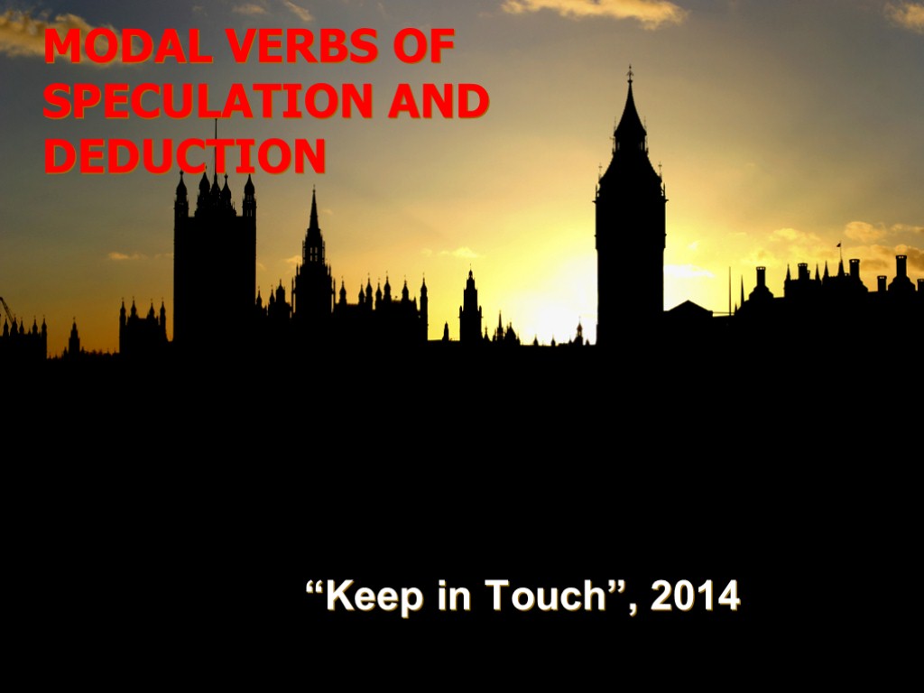 MODAL VERBS OF SPECULATION AND DEDUCTION “Keep in Touch”, 2014